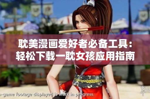 耽美漫画爱好者必备工具：轻松下载一耽女孩应用指南