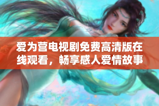 爱为营电视剧免费高清版在线观看，畅享感人爱情故事