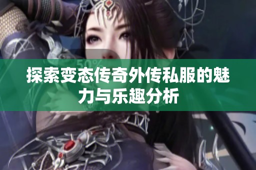 探索变态传奇外传私服的魅力与乐趣分析