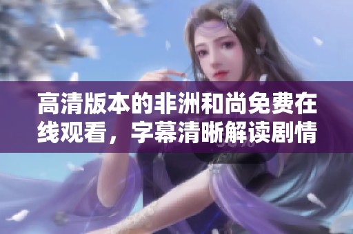 高清版本的非洲和尚免费在线观看，字幕清晰解读剧情魅力