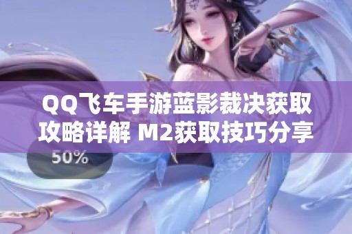 QQ飞车手游蓝影裁决获取攻略详解 M2获取技巧分享