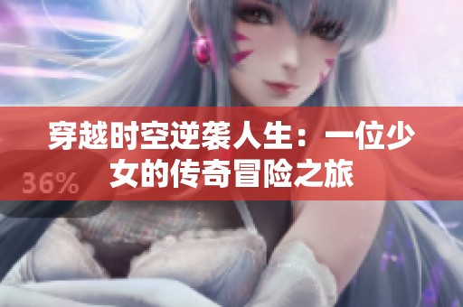穿越时空逆袭人生：一位少女的传奇冒险之旅