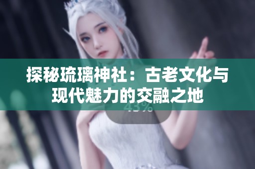 探秘琉璃神社：古老文化与现代魅力的交融之地