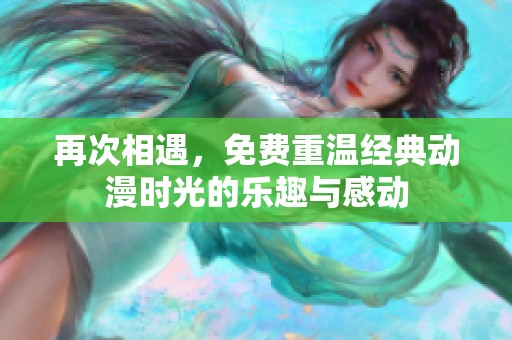 再次相遇，免费重温经典动漫时光的乐趣与感动