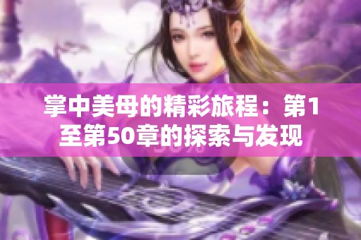 掌中美母的精彩旅程：第1至第50章的探索与发现
