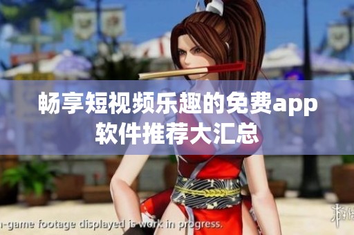 畅享短视频乐趣的免费app软件推荐大汇总
