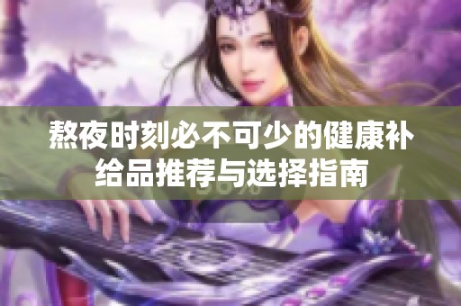 熬夜时刻必不可少的健康补给品推荐与选择指南