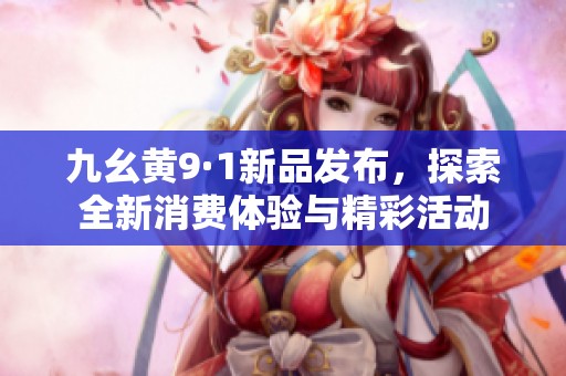 九幺黄9·1新品发布，探索全新消费体验与精彩活动