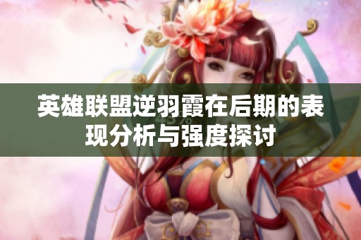 英雄联盟逆羽霞在后期的表现分析与强度探讨