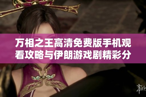 万相之王高清免费版手机观看攻略与伊朗游戏剧精彩分析