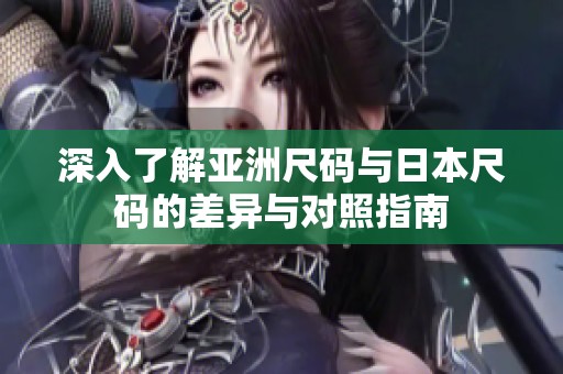 深入了解亚洲尺码与日本尺码的差异与对照指南