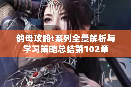 韵母攻略t系列全景解析与学习策略总结第102章