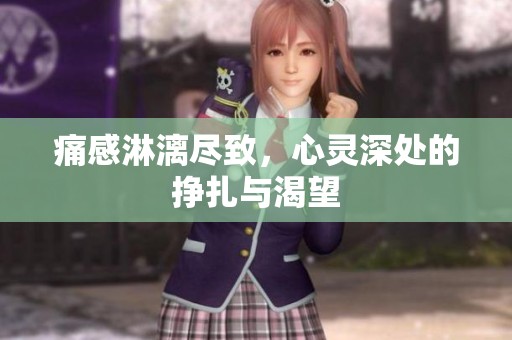 痛感淋漓尽致，心灵深处的挣扎与渴望