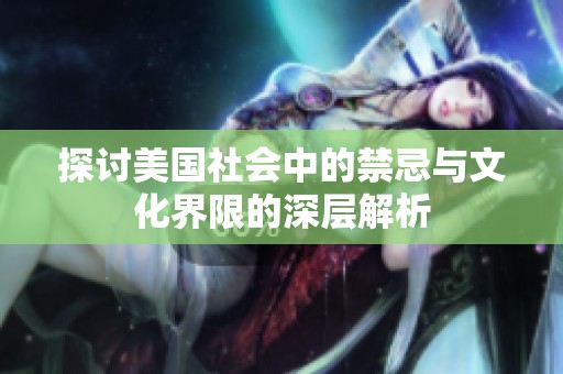 探讨美国社会中的禁忌与文化界限的深层解析
