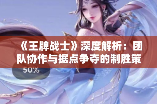 《王牌战士》深度解析：团队协作与据点争夺的制胜策略揭秘