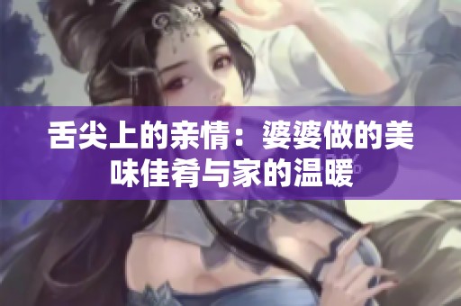 舌尖上的亲情：婆婆做的美味佳肴与家的温暖