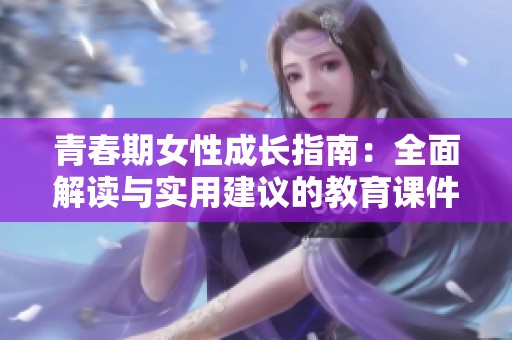 青春期女性成长指南：全面解读与实用建议的教育课件