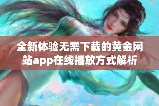 全新体验无需下载的黄金网站app在线播放方式解析