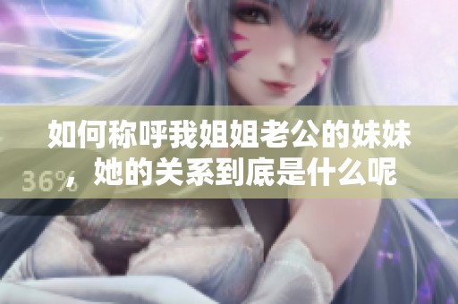 如何称呼我姐姐老公的妹妹，她的关系到底是什么呢