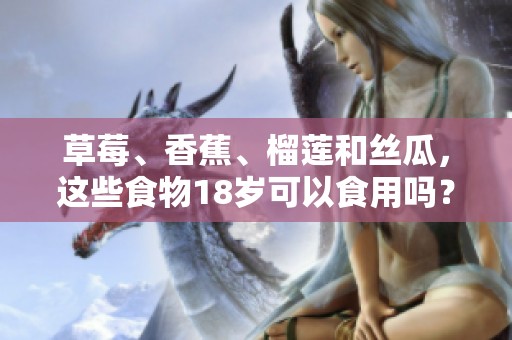 草莓、香蕉、榴莲和丝瓜，这些食物18岁可以食用吗？