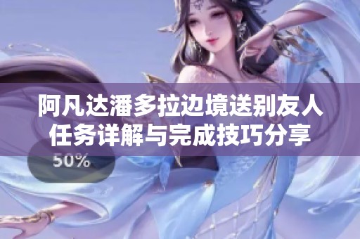 阿凡达潘多拉边境送别友人任务详解与完成技巧分享