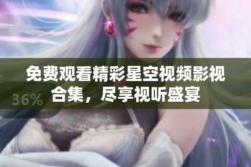 免费观看精彩星空视频影视合集，尽享视听盛宴