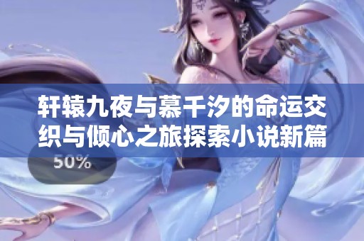 轩辕九夜与慕千汐的命运交织与倾心之旅探索小说新篇