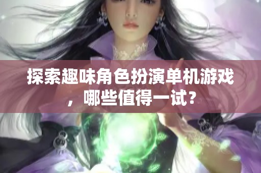 探索趣味角色扮演单机游戏，哪些值得一试？