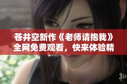 苍井空新作《老师请抱我》全网免费观看，快来体验精彩剧情！