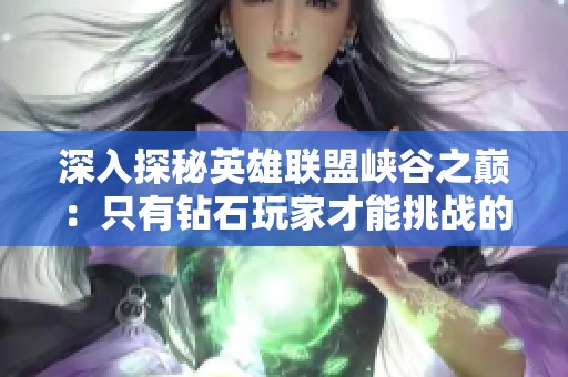 深入探秘英雄联盟峡谷之巅：只有钻石玩家才能挑战的竞技场
