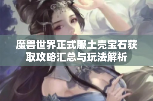 魔兽世界正式服土壳宝石获取攻略汇总与玩法解析