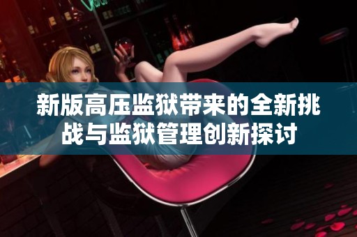 新版高压监狱带来的全新挑战与监狱管理创新探讨