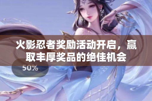 火影忍者奖励活动开启，赢取丰厚奖品的绝佳机会