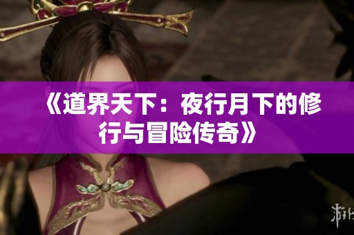 《道界天下：夜行月下的修行与冒险传奇》
