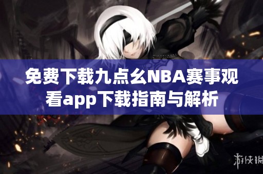 免费下载九点幺NBA赛事观看app下载指南与解析