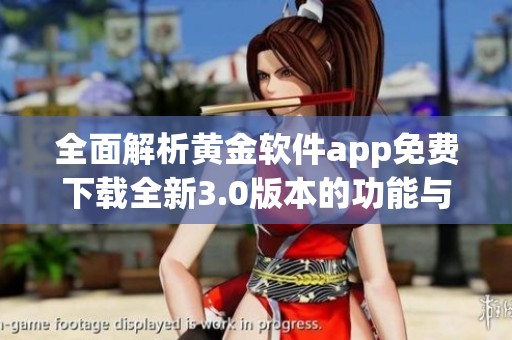 全面解析黄金软件app免费下载全新3.0版本的功能与优势