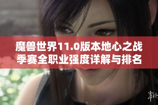 魔兽世界11.0版本地心之战季赛全职业强度详解与排名