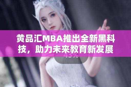 黄品汇MBA推出全新黑科技，助力未来教育新发展