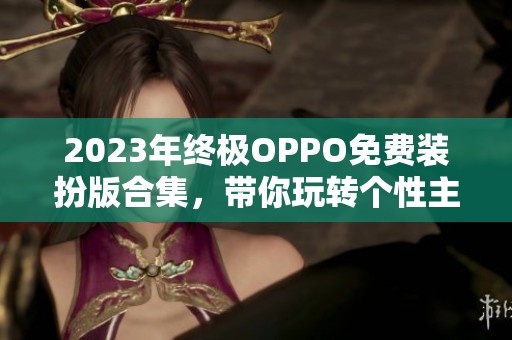 2023年终极OPPO免费装扮版合集，带你玩转个性主题