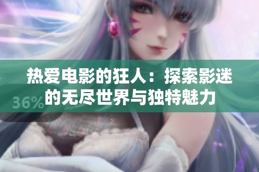热爱电影的狂人：探索影迷的无尽世界与独特魅力