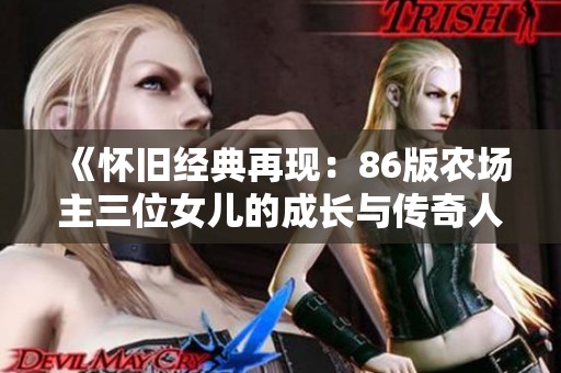 《怀旧经典再现：86版农场主三位女儿的成长与传奇人生》