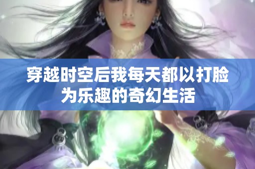 穿越时空后我每天都以打脸为乐趣的奇幻生活