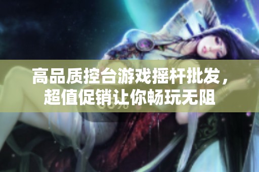 高品质控台游戏摇杆批发，超值促销让你畅玩无阻