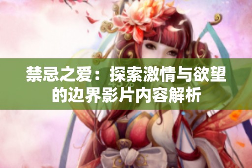 禁忌之爱：探索激情与欲望的边界影片内容解析