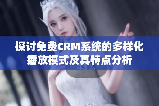 探讨免费CRM系统的多样化播放模式及其特点分析