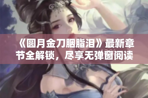 《圆月金刀胭脂泪》最新章节全解锁，尽享无弹窗阅读体验