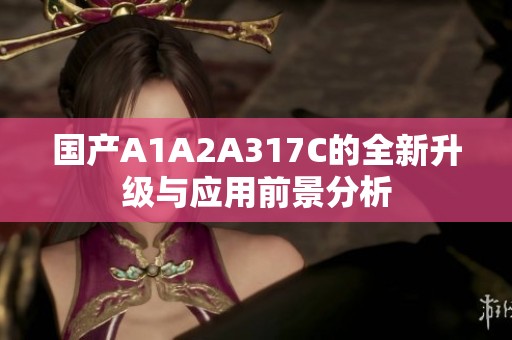 国产A1A2A317C的全新升级与应用前景分析