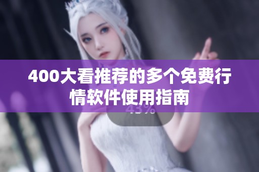 400大看推荐的多个免费行情软件使用指南