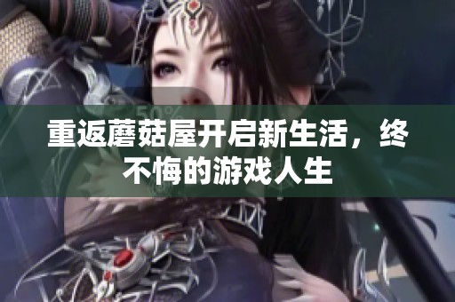 重返蘑菇屋开启新生活，终不悔的游戏人生