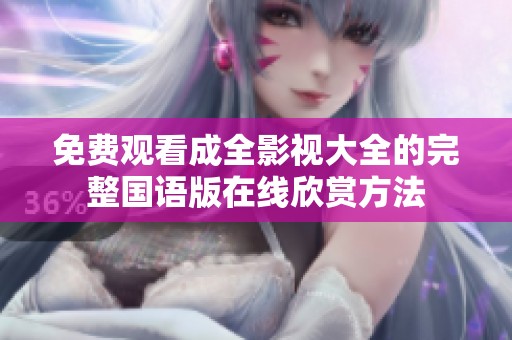 免费观看成全影视大全的完整国语版在线欣赏方法